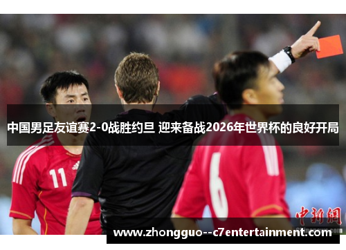 中国男足友谊赛2-0战胜约旦 迎来备战2026年世界杯的良好开局