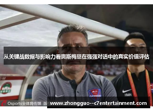 从关键战数据与影响力看奥斯梅恩在强强对话中的真实价值评估 从关键战数据与影响力看奥斯梅恩在强强对话中的真实价值评估