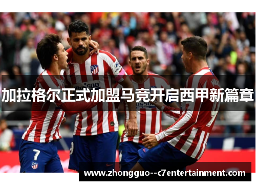 加拉格尔正式加盟马竞开启西甲新篇章