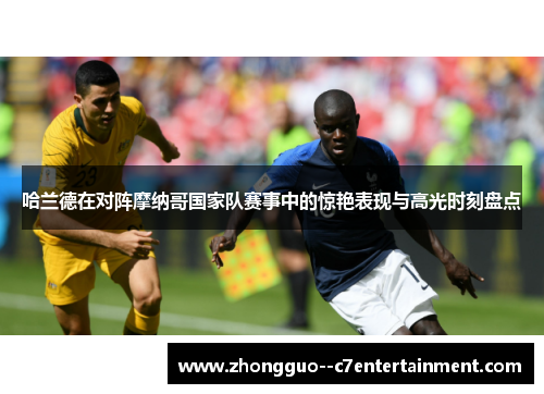 哈兰德在对阵摩纳哥国家队赛事中的惊艳表现与高光时刻盘点 哈兰德在对阵摩纳哥国家队赛事中的惊艳表现与高光时刻盘点