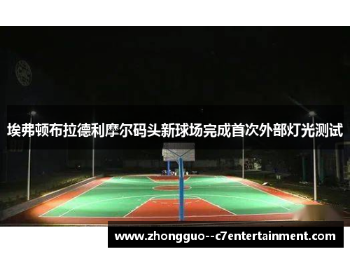 埃弗顿布拉德利摩尔码头新球场完成首次外部灯光测试 埃弗顿布拉德利摩尔码头新球场完成首次外部灯光测试