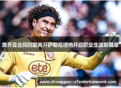 奥乔亚合同到期离开萨勒尼塔纳开启职业生涯新篇章 奥乔亚合同到期离开萨勒尼塔纳开启职业生涯新篇章