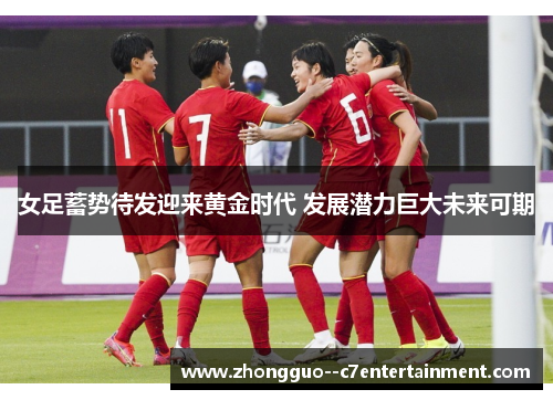 女足蓄势待发迎来黄金时代 发展潜力巨大未来可期