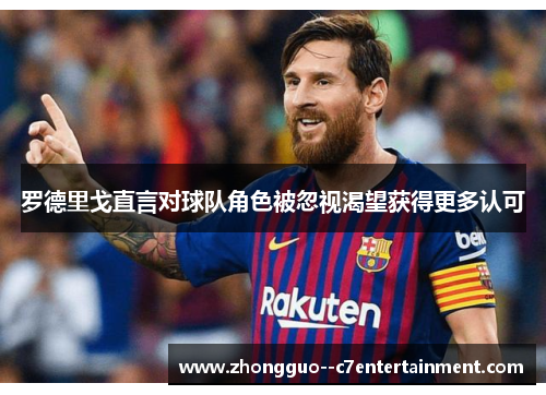 罗德里戈直言对球队角色被忽视渴望获得更多认可