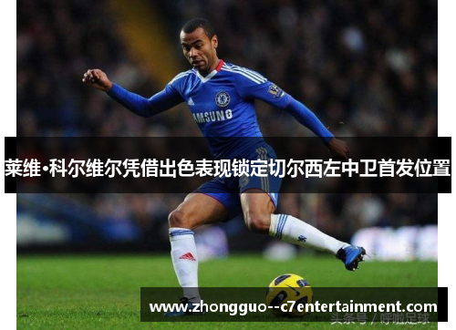 莱维·科尔维尔凭借出色表现锁定切尔西左中卫首发位置