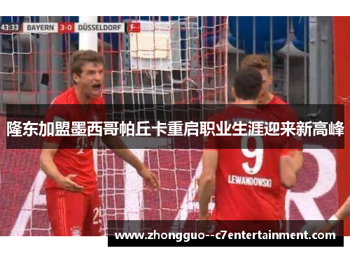 隆东加盟墨西哥帕丘卡重启职业生涯迎来新高峰