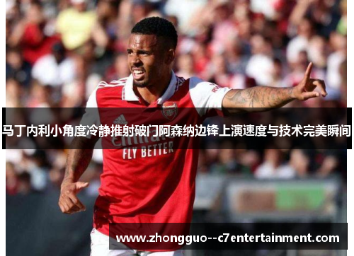 马丁内利小角度冷静推射破门阿森纳边锋上演速度与技术完美瞬间