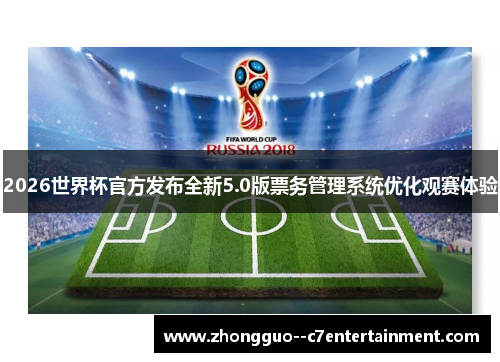 2026世界杯官方发布全新5.0版票务管理系统优化观赛体验