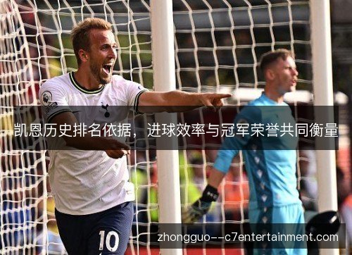 凯恩历史排名依据,进球效率与冠军荣誉共同衡量 凯恩历史排名依据,进球效率与冠军荣誉共同衡量