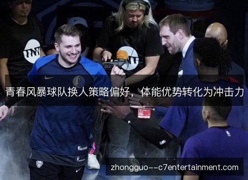 青春风暴球队换人策略偏好，体能优势转化为冲击力