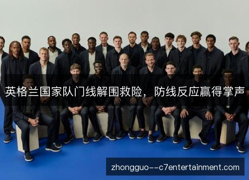 英格兰国家队门线解围救险，防线反应赢得掌声