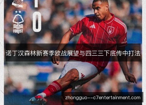 诺丁汉森林新赛季欧战展望与四三三下底传中打法 诺丁汉森林新赛季欧战展望与四三三下底传中打法